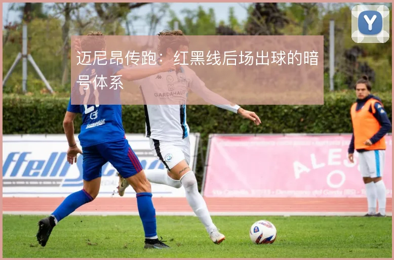 迈尼昂传跑：红黑线后场出球的暗号体系