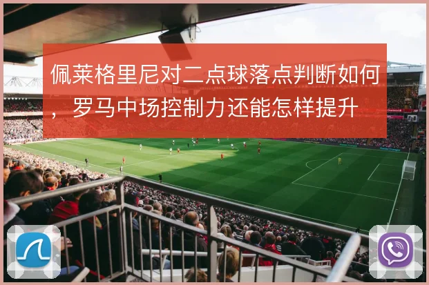 佩莱格里尼对二点球落点判断如何，罗马中场控制力还能怎样提升