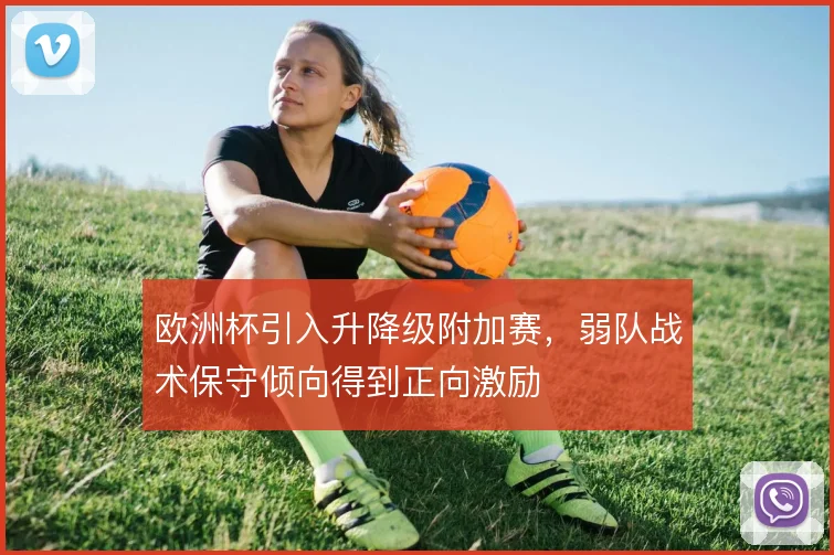 欧洲杯引入升降级附加赛，弱队战术保守倾向得到正向激励
