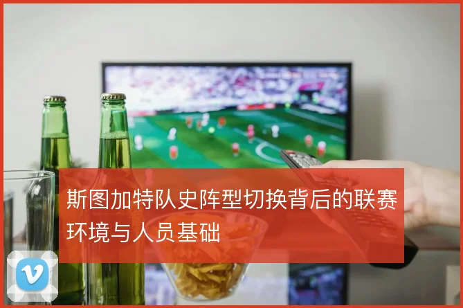 斯图加特队史阵型切换背后的联赛环境与人员基础