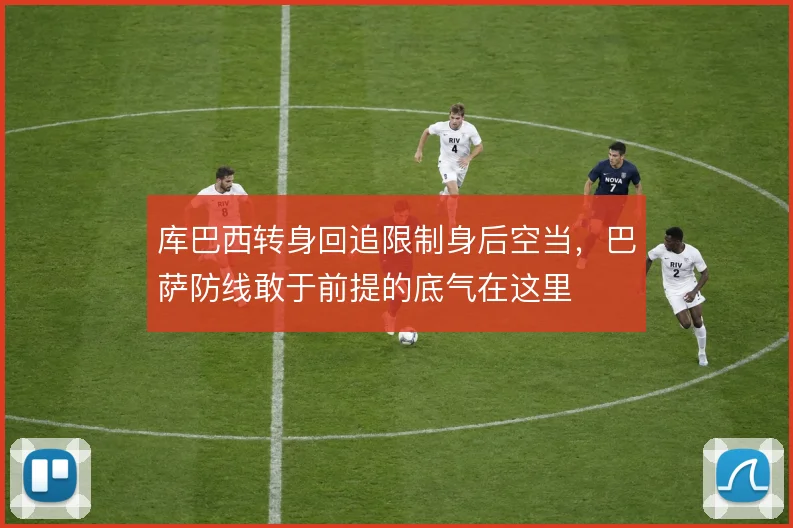 库巴西转身回追限制身后空当，巴萨防线敢于前提的底气在这里