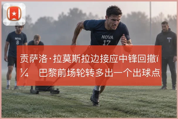 贡萨洛·拉莫斯拉边接应中锋回撤，巴黎前场轮转多出一个出球点