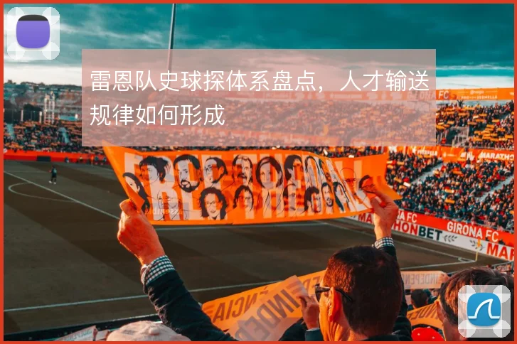 雷恩队史球探体系盘点,人才输送规律如何形成