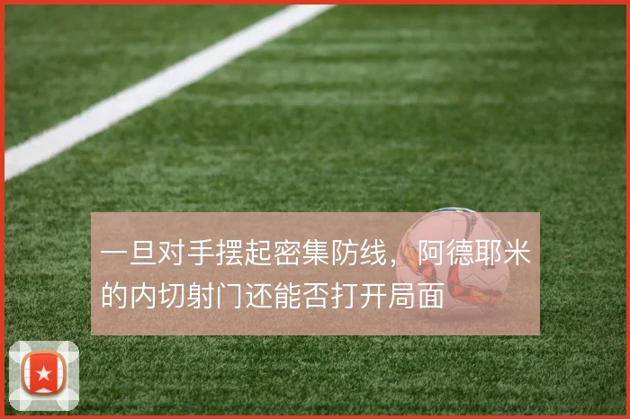 一旦对手摆起密集防线，阿德耶米的内切射门还能否打开局面