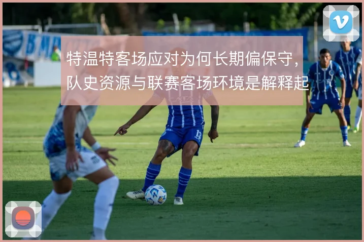 特温特客场应对为何长期偏保守，队史资源与联赛客场环境是解释起点
