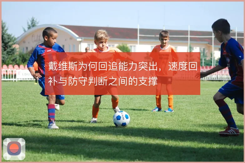 戴维斯为何回追能力突出，速度回补与防守判断之间的支撑