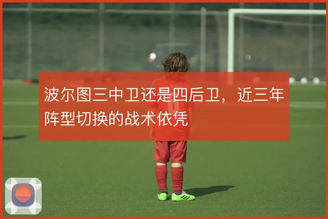 波尔图三中卫还是四后卫，近三年阵型切换的战术依凭