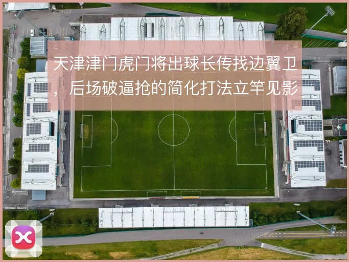 天津津门虎门将出球长传找边翼卫，后场破逼抢的简化打法立竿见影