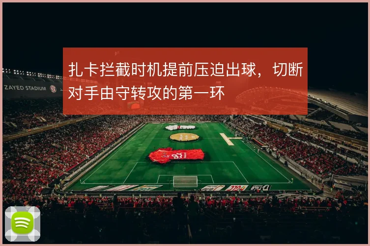 扎卡拦截时机提前压迫出球，切断对手由守转攻的第一环