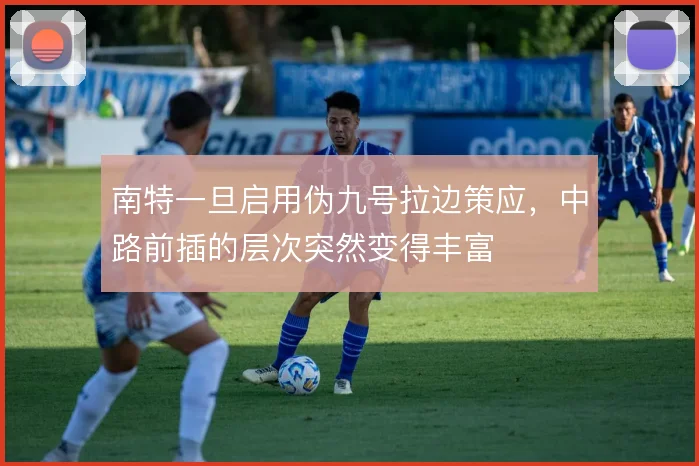 南特一旦启用伪九号拉边策应,中路前插的层次突然变得丰富