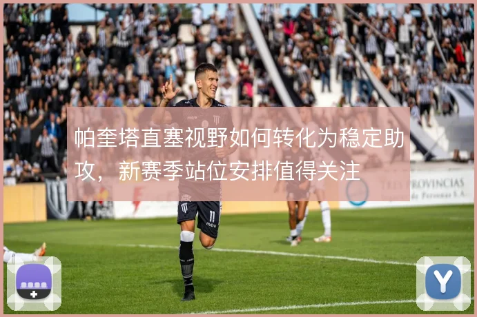 帕奎塔直塞视野如何转化为稳定助攻，新赛季站位安排值得关注