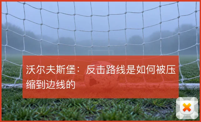 沃尔夫斯堡：反击路线是如何被压缩到边线的