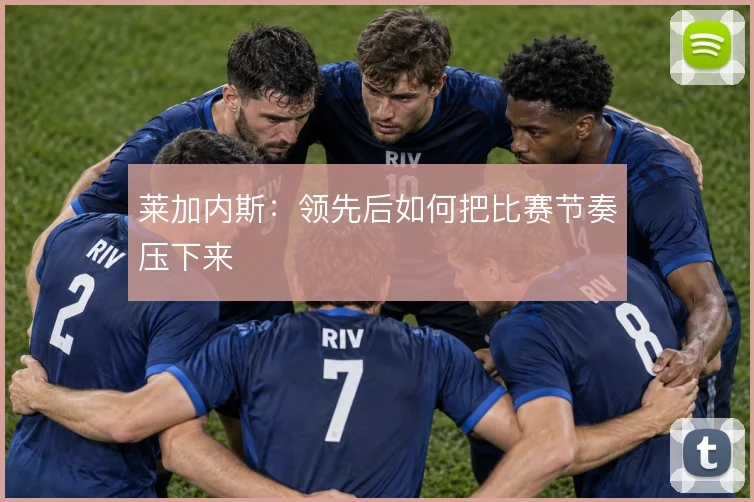 莱加内斯：领先后如何把比赛节奏压下来