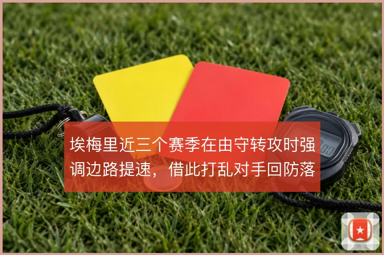 埃梅里近三个赛季在由守转攻时强调边路提速，借此打乱对手回防落位