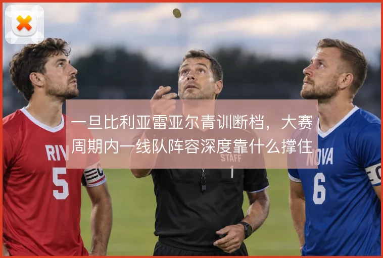 一旦比利亚雷亚尔青训断档,大赛周期内一线队阵容深度靠什么撑住