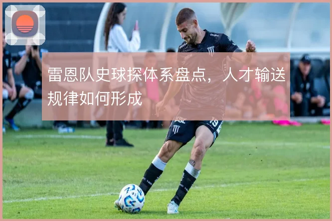 雷恩队史球探体系盘点，人才输送规律如何形成