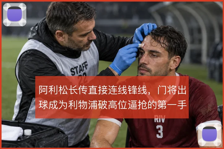 阿利松长传直接连线锋线,门将出球成为利物浦破高位逼抢的第一手段