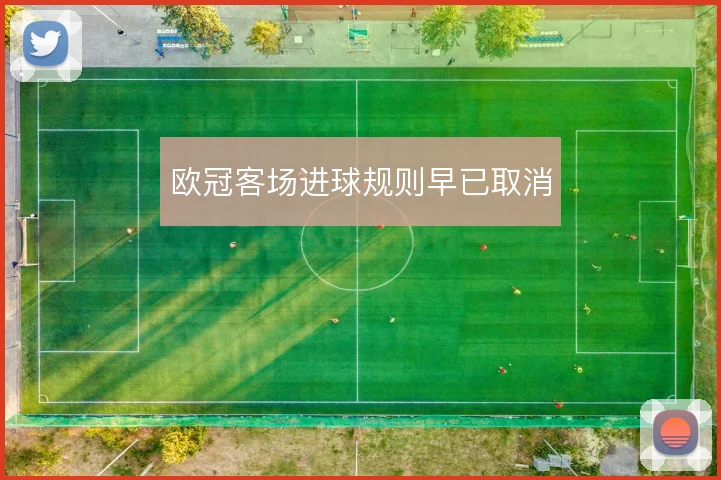 欧冠客场进球规则早已取消