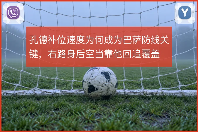 孔德补位速度为何成为巴萨防线关键，右路身后空当靠他回追覆盖