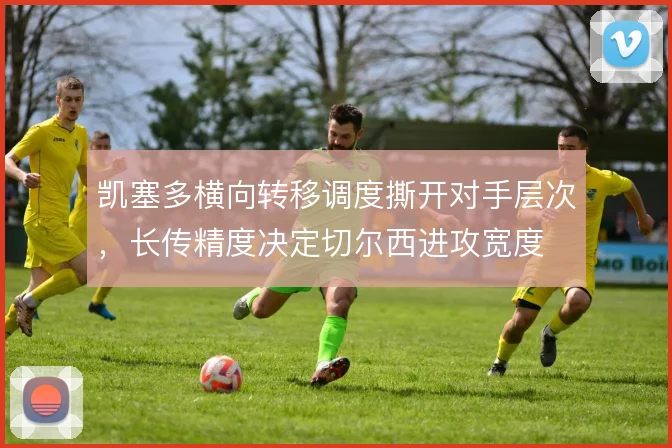 凯塞多横向转移调度撕开对手层次，长传精度决定切尔西进攻宽度