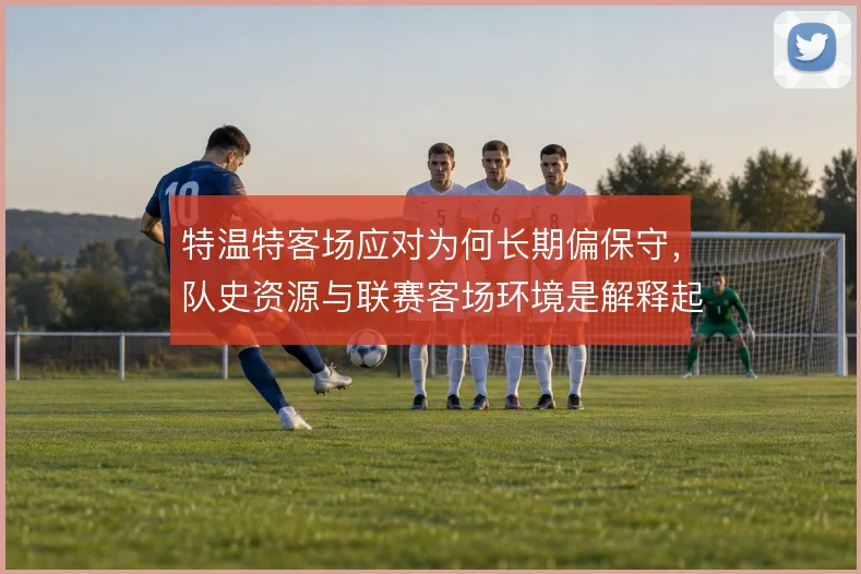 特温特客场应对为何长期偏保守，队史资源与联赛客场环境是解释起点