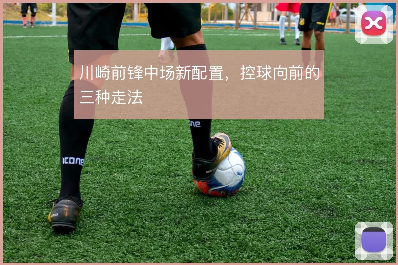 川崎前锋中场新配置,控球向前的三种走法
