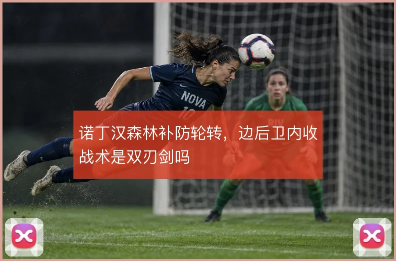 诺丁汉森林补防轮转，边后卫内收战术是双刃剑吗
