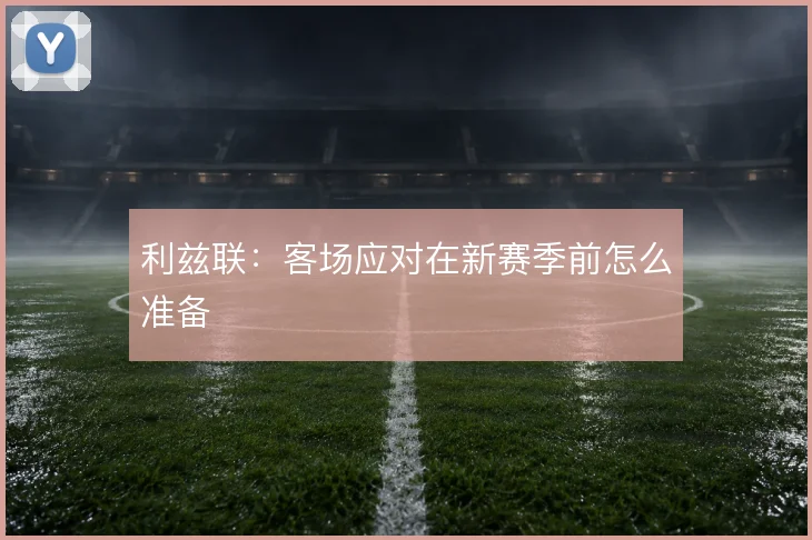 利兹联:客场应对在新赛季前怎么准备
