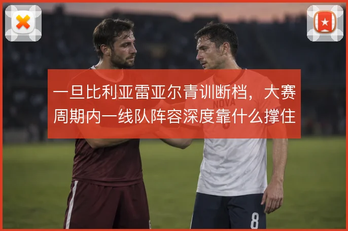 一旦比利亚雷亚尔青训断档,大赛周期内一线队阵容深度靠什么撑住