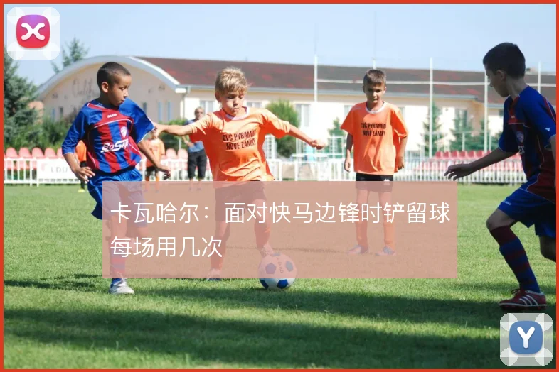 卡瓦哈尔:面对快马边锋时铲留球每场用几次