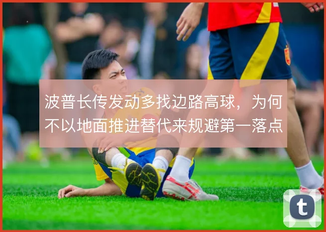 波普长传发动多找边路高球，为何不以地面推进替代来规避第一落点风险