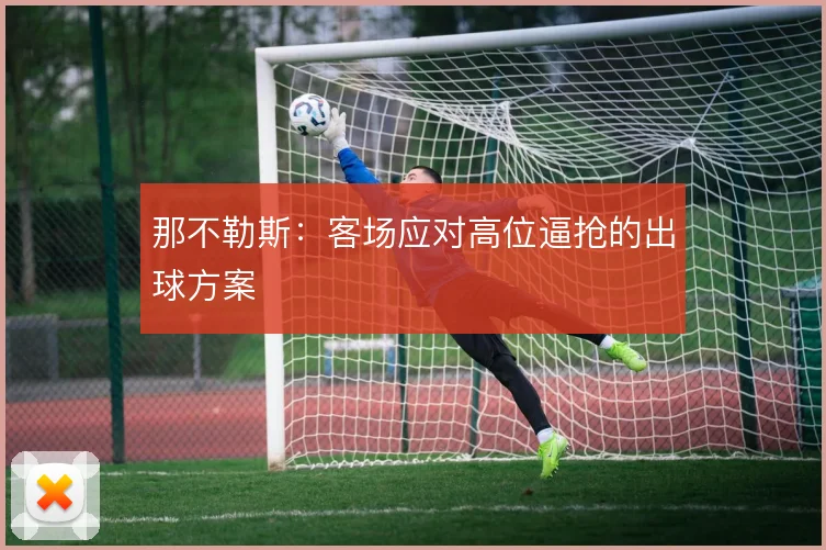 那不勒斯:客场应对高位逼抢的出球方案