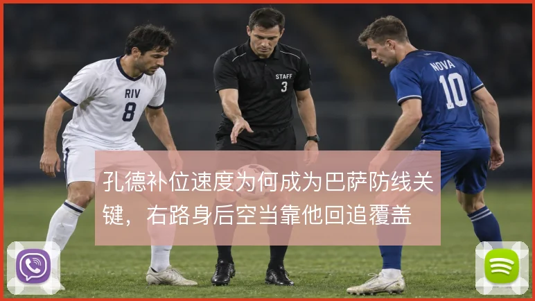 孔德补位速度为何成为巴萨防线关键，右路身后空当靠他回追覆盖