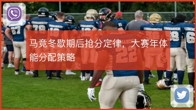 马竞冬歇期后抢分定律,大赛年体能分配策略