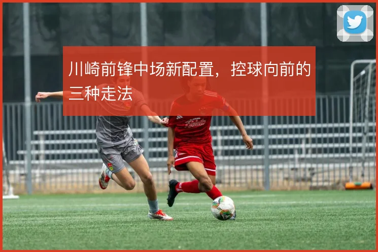川崎前锋中场新配置，控球向前的三种走法