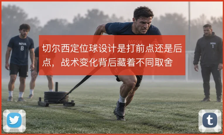 切尔西定位球设计是打前点还是后点，战术变化背后藏着不同取舍