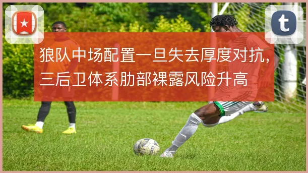 狼队中场配置一旦失去厚度对抗，三后卫体系肋部裸露风险升高