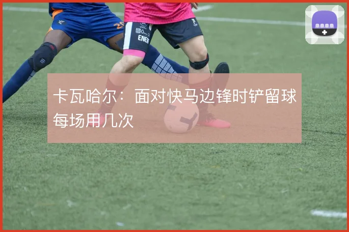 卡瓦哈尔：面对快马边锋时铲留球每场用几次
