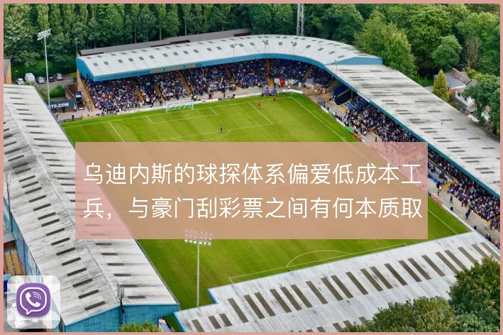 乌迪内斯的球探体系偏爱低成本工兵，与豪门刮彩票之间有何本质取舍