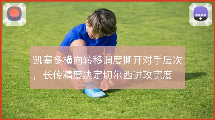 凯塞多横向转移调度撕开对手层次,长传精度决定切尔西进攻宽度